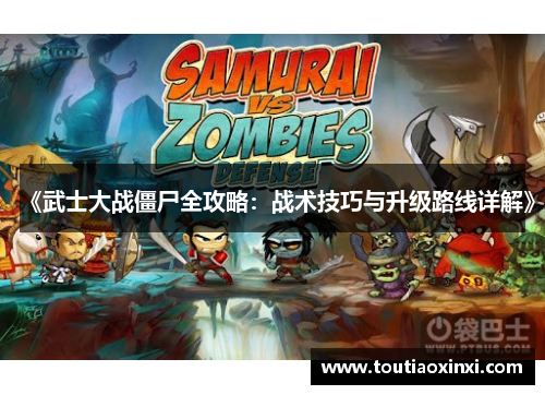 《武士大战僵尸全攻略:战术技巧与升级路线详解》 《武士大战僵尸全攻略:战术技巧与升级路线详解》