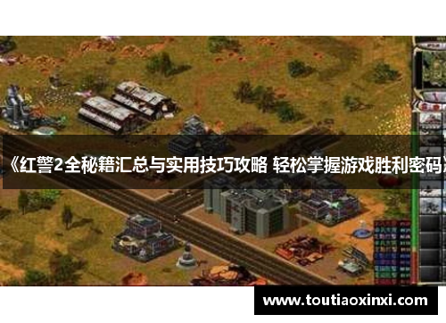 《红警2全秘籍汇总与实用技巧攻略 轻松掌握游戏胜利密码》 《红警2全秘籍汇总与实用技巧攻略 轻松掌握游戏胜利密码》